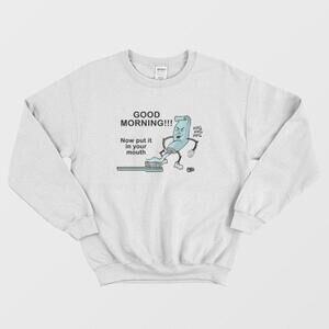 Good Morning Now Put It In Your Mouth Toothpaste Humor Graphic Sweatshirt
